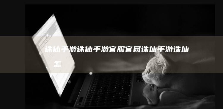 诛仙手游-诛仙手游官服官网 (诛仙手游诛仙币怎么来的)