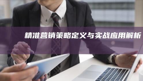 精准营销：策略定义与实战应用解析