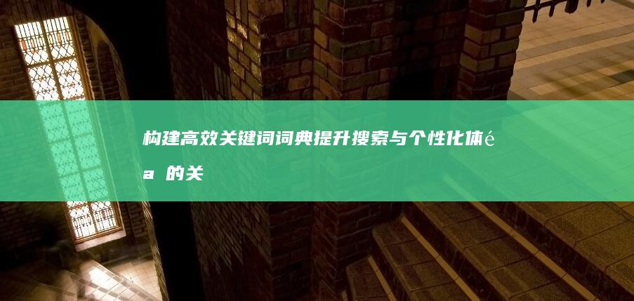 构建高效关键词词典：提升搜索与个性化体验的关键策略